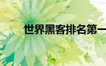世界黑客排名第一（世界黑客排名）