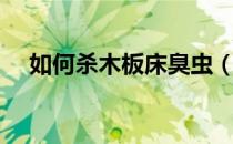 如何杀木板床臭虫（床板臭虫怎么消灭）