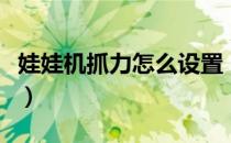 娃娃机抓力怎么设置（娃娃机抓力用摇杆设置）
