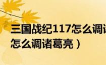 三国战纪117怎么调诸葛亮打（三国战纪117怎么调诸葛亮）