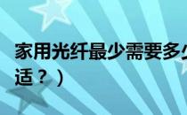 家用光纤最少需要多少兆（家用光纤多少兆合适？）