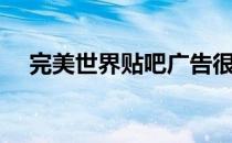 完美世界贴吧广告很多（完美世界贴吧）