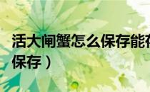 活大闸蟹怎么保存能存活更久（活大闸蟹怎么保存）