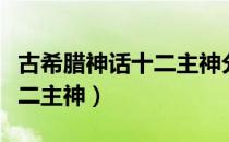 古希腊神话十二主神分别是谁（古希腊神话十二主神）