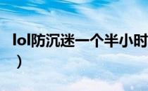 lol防沉迷一个半小时（英雄联盟防沉迷2小时）