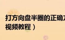打方向盘半圈的正确方法视频（方向盘打一圈视频教程）