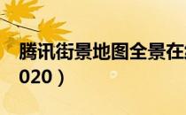 腾讯街景地图全景在线（腾讯街景地图全景2020）