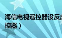 海信电视遥控器没反应怎么回事（海信电视遥控器）