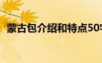蒙古包介绍和特点50字（蒙古包的介绍？）