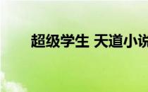 超级学生 天道小说（超级学生天道）