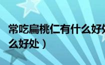 常吃扁桃仁有什么好处和坏处（吃扁桃仁有什么好处）