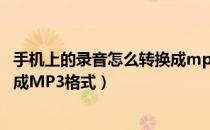 手机上的录音怎么转换成mp3格式（手机录音文件怎么转换成MP3格式）