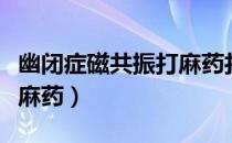 幽闭症磁共振打麻药打哪里（幽闭症磁共振打麻药）
