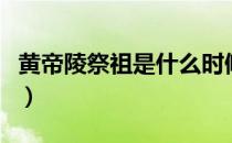 黄帝陵祭祖是什么时候（黄帝陵几月几日祭祖）