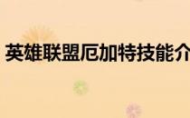 英雄联盟厄加特技能介绍（英雄联盟厄加特）