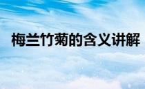 梅兰竹菊的含义讲解（梅兰竹菊的含义？）