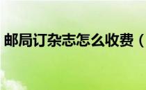 邮局订杂志怎么收费（邮局订杂志怎么做？）