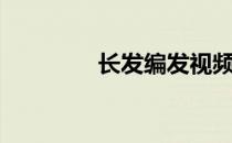 长发编发视频（编发视频）