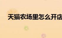 天猫农场里怎么开店（天猫农场怎么进）