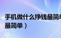 手机做什么挣钱最简单又快（手机做什么挣钱最简单）