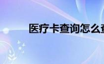 医疗卡查询怎么查（医疗卡查询）