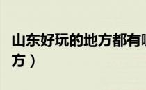 山东好玩的地方都有哪些地方（山东好玩的地方）