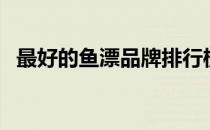 最好的鱼漂品牌排行榜（最好的鱼漂品牌）