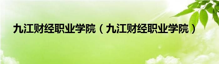 九江财经职业学院（九江财经职业学院）