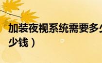加装夜视系统需要多少钱（夜视系统加装要多少钱）