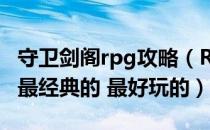守卫剑阁rpg攻略（RPG守卫剑阁哪个版本是最经典的 最好玩的）