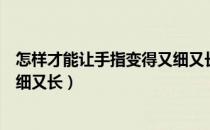 怎样才能让手指变得又细又长还白（怎样才能让手指变得又细又长）