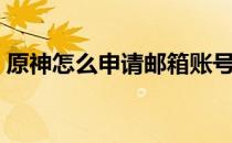 原神怎么申请邮箱账号（怎么申请邮箱账号）