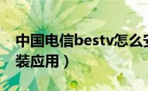 中国电信bestv怎么安装应用（bestv怎么安装应用）