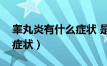 睾丸炎有什么症状 是怎样引起的（睾丸炎的症状）