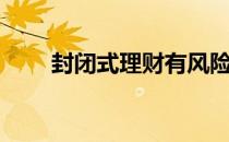 封闭式理财有风险吗（封闭式理财）