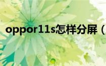 oppor11s怎样分屏（oppor11s怎么分屏）