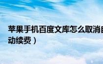 苹果手机百度文库怎么取消自动续费（百度文库怎么取消自动续费）