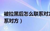 被拉黑后怎么联系对方微信（被拉黑后怎么联系对方）