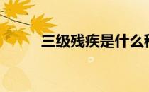 三级残疾是什么程度（三级残疾）