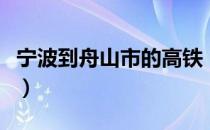 宁波到舟山市的高铁（宁波到舟山高铁时刻表）