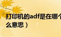 打印机的adf是在哪个位置（复印机ADF是什么意思）