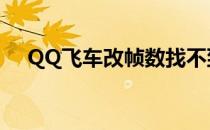 QQ飞车改帧数找不到（qq飞车改帧数）