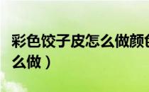 彩色饺子皮怎么做颜色更鲜艳（彩色饺子皮怎么做）
