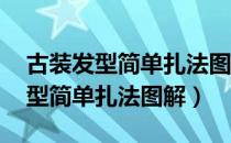 古装发型简单扎法图解 不用假发包（古装发型简单扎法图解）