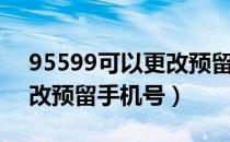 95599可以更改预留手机号码吗（95599修改预留手机号）