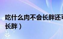 吃什么肉不会长胖还可以减肥（吃什么肉不会长胖）