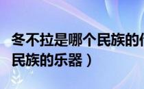 冬不拉是哪个民族的传统乐器（冬不拉是哪个民族的乐器）