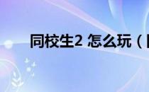 同校生2 怎么玩（同校生2怎么操作）