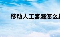 移动人工客服怎么打（移动人工客服）