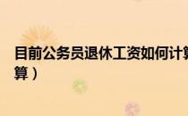 目前公务员退休工资如何计算（国家公务员退休工资如何计算）